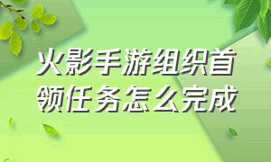 火影手游组织首领任务怎么完成