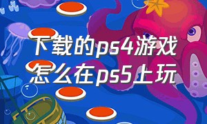 下载的ps4游戏怎么在ps5上玩