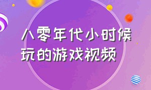 八零年代小时候玩的游戏视频