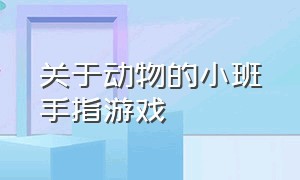 关于动物的小班手指游戏