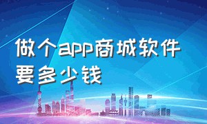 做个app商城软件要多少钱