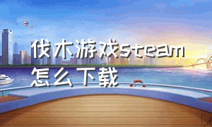 伐木游戏steam怎么下载