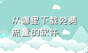 从哪里下载免费流量的软件