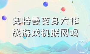 奥特曼变身大作战游戏机联网吗