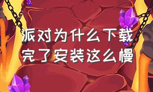 派对为什么下载完了安装这么慢