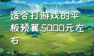 适合打游戏的平板预算5000元左右