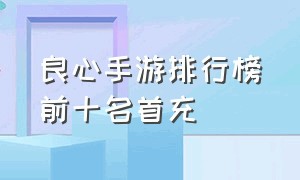 良心手游排行榜前十名首充