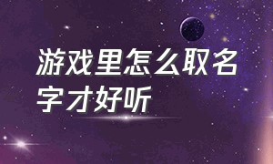 游戏里怎么取名字才好听