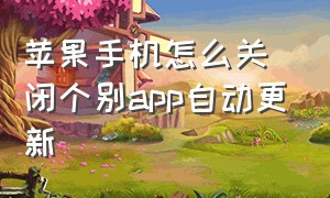 苹果手机怎么关闭个别app自动更新