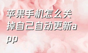 苹果手机怎么关掉自己自动更新app