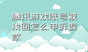 腾讯游戏账号被找回怎么申诉退款