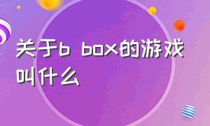 关于b box的游戏叫什么