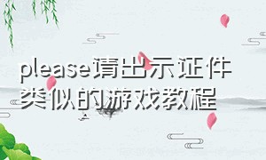 please请出示证件类似的游戏教程