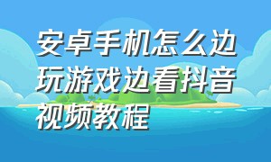 安卓手机怎么边玩游戏边看抖音视频教程