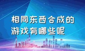 相同东西合成的游戏有哪些呢