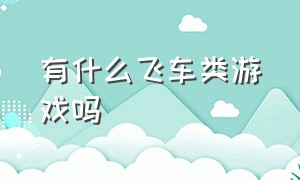 有什么飞车类游戏吗