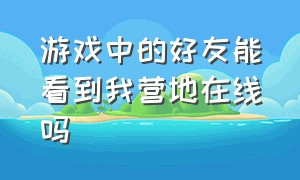 游戏中的好友能看到我营地在线吗