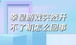 拳皇游戏突然开不了机怎么回事