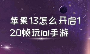 苹果13怎么开启120帧玩lol手游