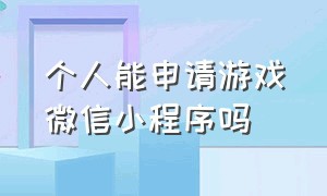 个人能申请游戏微信小程序吗