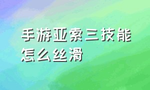 手游亚索三技能怎么丝滑