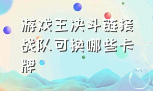 游戏王决斗链接战队可换哪些卡牌