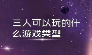 三人可以玩的什么游戏类型