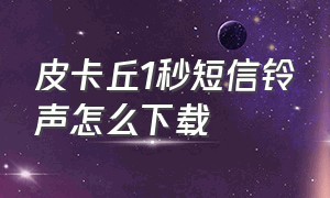 皮卡丘1秒短信铃声怎么下载