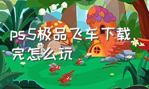 ps5极品飞车下载完怎么玩