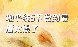 地平线5下载到最后太慢了