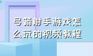 弓箭射手游戏怎么玩的视频教程