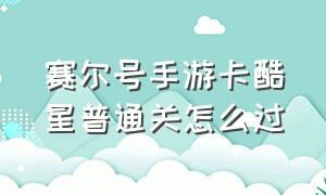 赛尔号手游卡酷星普通关怎么过