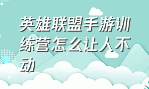 英雄联盟手游训练营怎么让人不动