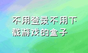 不用登录不用下载游戏的盒子