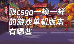 跟csgo一模一样的游戏单机版本有哪些