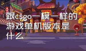 跟csgo一模一样的游戏单机版本是什么