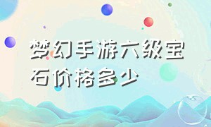 梦幻手游六级宝石价格多少