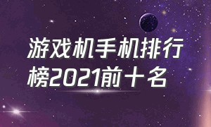 游戏机手机排行榜2021前十名