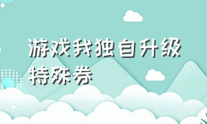 游戏我独自升级特殊券