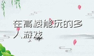 在高楼能玩的多人游戏