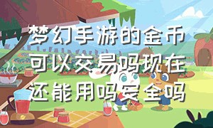 梦幻手游的金币可以交易吗现在还能用吗安全吗