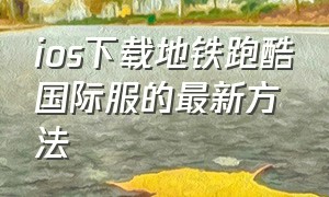 ios下载地铁跑酷国际服的最新方法