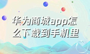 华为商城app怎么下载到手机里