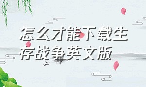 怎么才能下载生存战争英文版