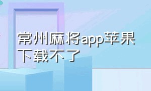 常州麻将app苹果下载不了