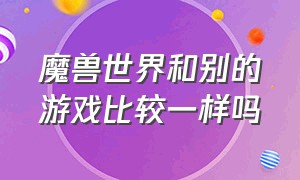 魔兽世界和别的游戏比较一样吗