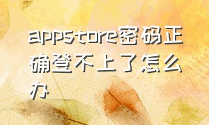 appstore密码正确登不上了怎么办