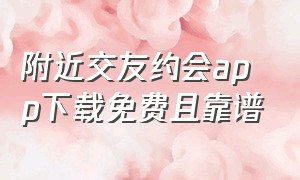 附近交友约会app下载免费且靠谱