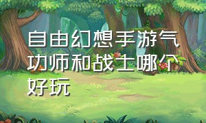 自由幻想手游气功师和战士哪个好玩