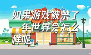 如果游戏被禁了一年世界会怎么样呢